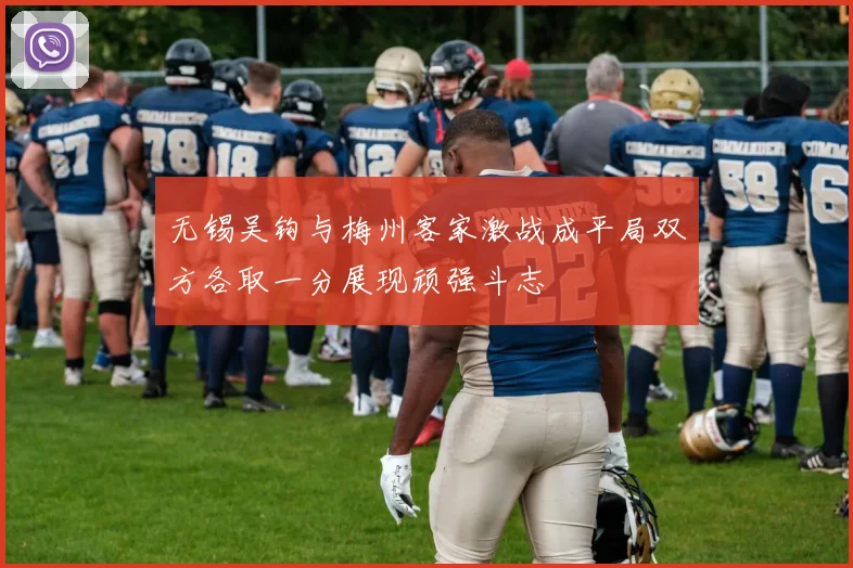 无锡吴钩与梅州客家激战成平局双方各取一分展现顽强斗志