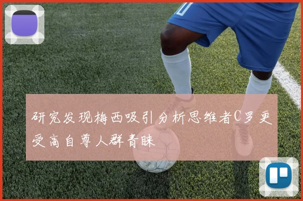 研究发现梅西吸引分析思维者C罗更受高自尊人群青睐