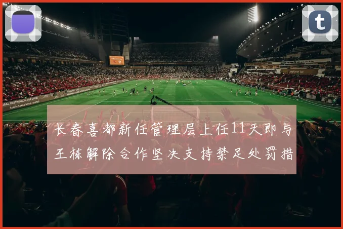 长春喜都新任管理层上任11天即与王栋解除合作坚决支持禁足处罚措施