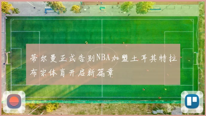 蒂尔曼正式告别NBA加盟土耳其特拉布宗体育开启新篇章