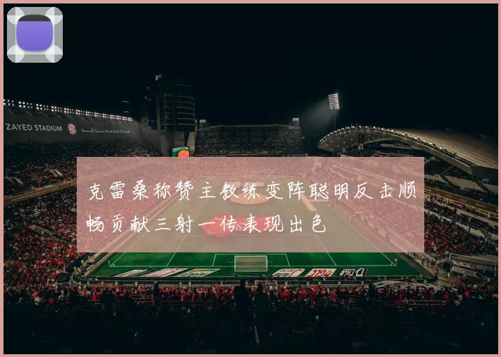 克雷桑称赞主教练变阵聪明反击顺畅贡献三射一传表现出色