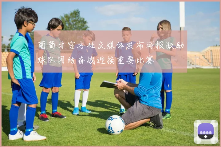 葡萄牙官方社交媒体发布海报激励球队团结奋战迎接重要比赛