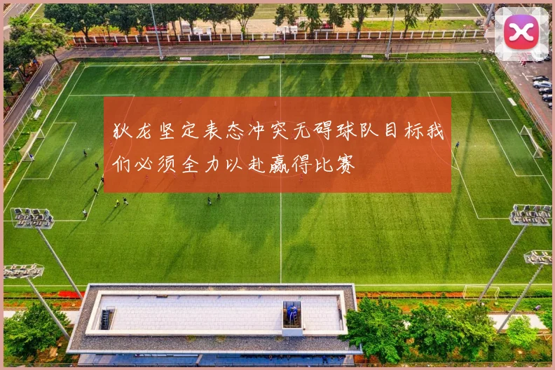 狄龙坚定表态冲突无碍球队目标我们必须全力以赴赢得比赛