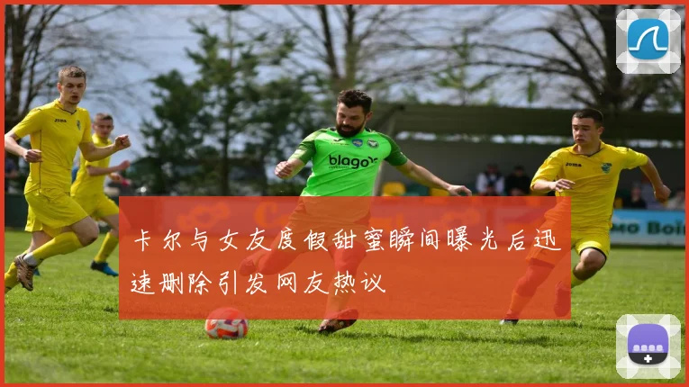 卡尔与女友度假甜蜜瞬间曝光后迅速删除引发网友热议