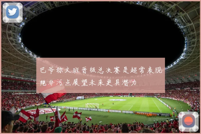 巴爷称文班晋级总决赛是超常表现绝非污点展望未来更具潜力