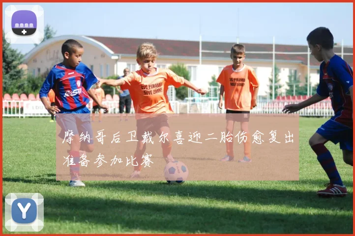 摩纳哥后卫戴尔喜迎二胎伤愈复出准备参加比赛