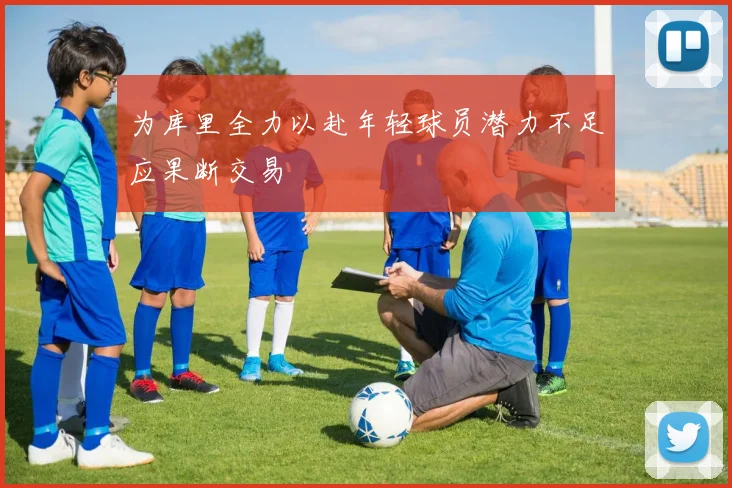 为库里全力以赴年轻球员潜力不足应果断交易