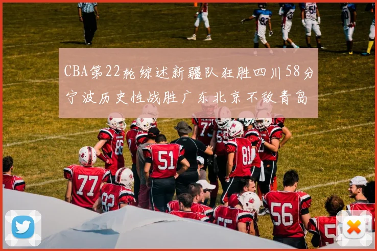 CBA第22轮综述新疆队狂胜四川58分宁波历史性战胜广东北京不敌青岛